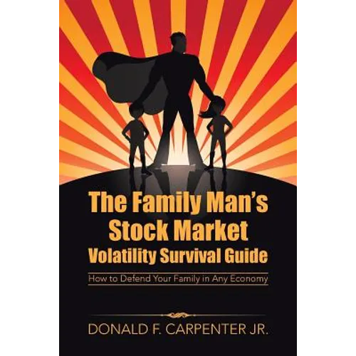 The Family Man's Stock Market Volatility Survival Guide: How to Defend Your Family in Any Economy