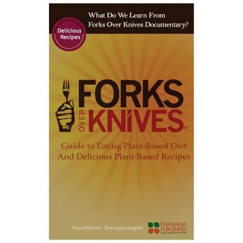 What Do We Learn from the Forks Over Knives: Guide to Healthy Eating and Lifestyle with Natural Plant-Based Diet Foods, and Delicious Plant-Based Reci