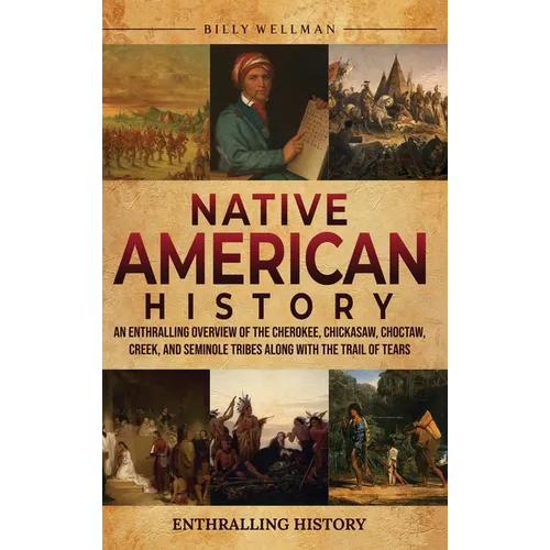 Native American History: An Enthralling Overview of the Cherokee, Chickasaw, Choctaw, Creek, and Seminole Tribes along with the Trail of Tears