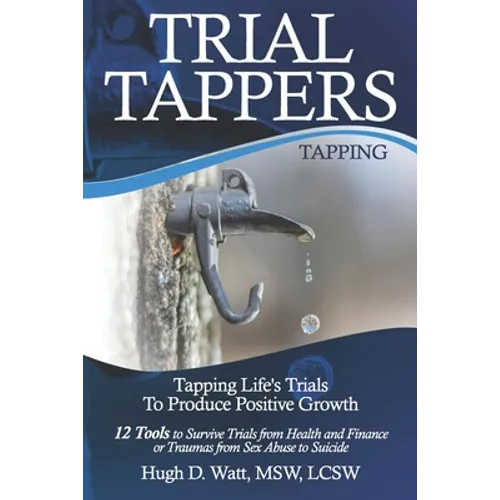 Trial Tappers: TAPPING LIFE'S TRIALS TO PRODUCE POSITIVE GROWTH 12 Tools to Survive Trials from Health and Finance or Traumas from Sex Abuse to Suicid