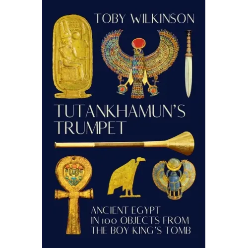 Tutankhamun's Trumpet: Ancient Egypt in 100 Objects from the Boy-King's Tomb