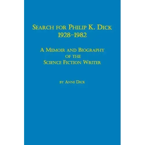 Search for Philip K. Dick, 1928-1982 a Memoir and Biography of the Science Fiction Writer