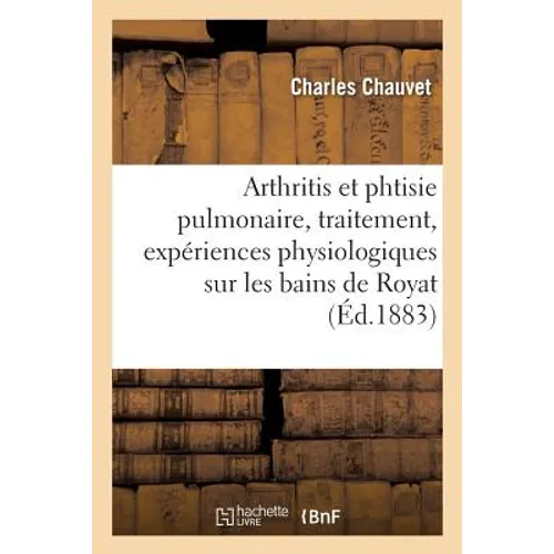 Arthritis Et Phtisie Pulmonaire, Traitement, Expériences Physiologiques Sur Les Bains de Royat