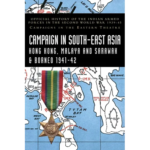 CAMPAIGNS IN SOUTH-EAST ASIA 1941-42 Hong Kong, Malaya and Sarawak & Borneo: Official History of the Indian Armed Forces in the Second World War 1939-