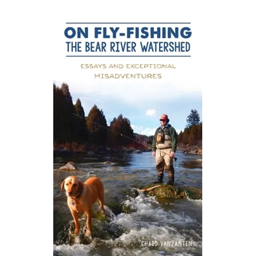 On Fly-Fishing the Bear River Watershed: Essays and Exceptional Misadventures