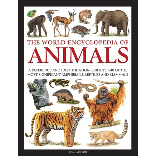 The World Encyclopedia of Animals: A Reference and Identification Guide to 840 of the Most Significant Amphibians, Reptiles and Mammals