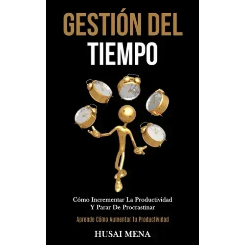 Gestión Del Tiempo: Cómo incrementar la productividad y parar de procrastinar (Aprende cómo aumentar tu productividad)