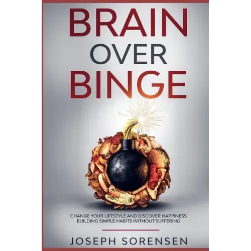 Brain Over Binge: Change your lifestyle and discover happiness building simple habits without suffering