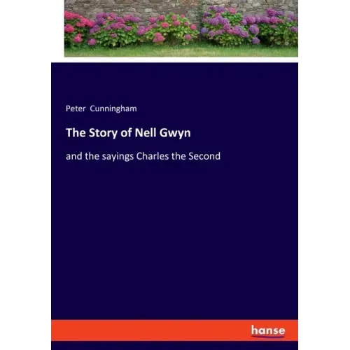 The Story of Nell Gwyn: and the sayings Charles the Second