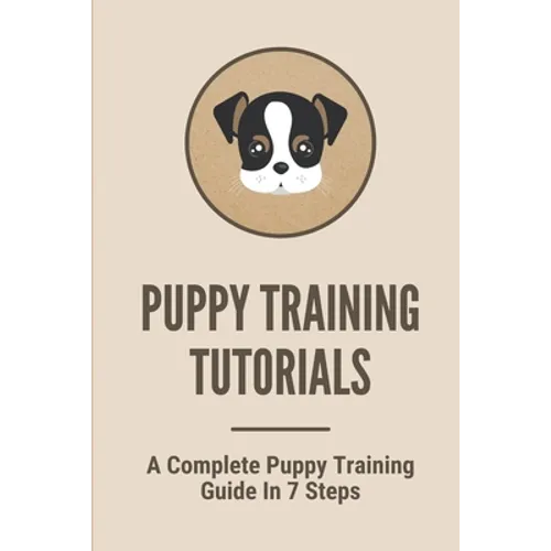 Puppy Training Tutorials: A Complete Puppy Training Guide In 7 Steps: Dog Training Techniques