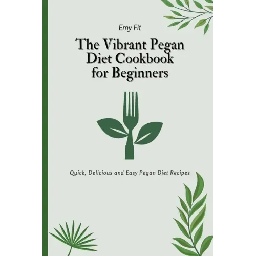 The Vibrant Pegan Diet Cookbook for Beginners: Quick, Delicious and Easy Pegan Diet Recipes