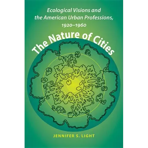The Nature of Cities: Ecological Visions and the American Urban Professions, 1920-1960