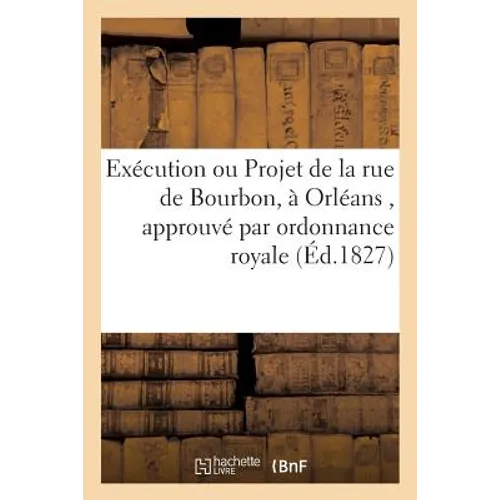 Exécution Ou Projet de la Rue de Bourbon, À Orléans, Approuvé Par Ordonnance Royale: Du 16 Septembre 1825. Organisation de la Compagnie