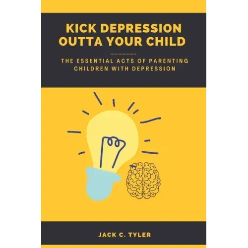 Kick Depression Outta Your Child: The Essential Acts of Parenting Children with Depression