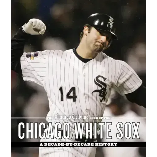 The Chicago Tribune Book of the Chicago White Sox: A Decade-By-Decade History