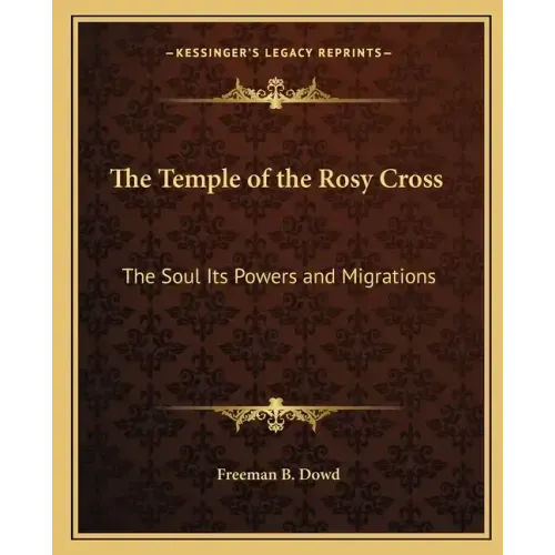 The Temple of the Rosy Cross: The Soul Its Powers and Migrations