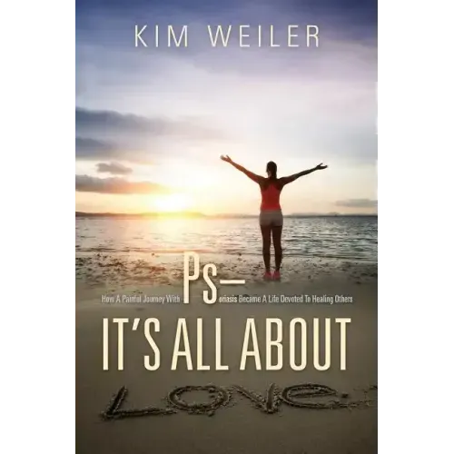 PS - It's All About Love: How A Painful Journey With Psoriasis Became A Life Devoted To Healing Others