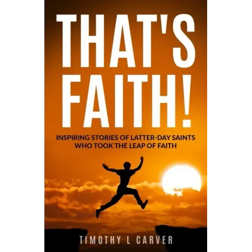 That's Faith!: Inspiring Stories of Latter-day Saints Who Took the Leap of Faith