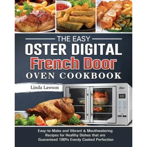 The Easy Oster Digital French Door Oven Cookbook: Easy-to-Make and Vibrant & Mouthwatering Recipes for Healthy Dishes that are Guaranteed 100% Evenly
