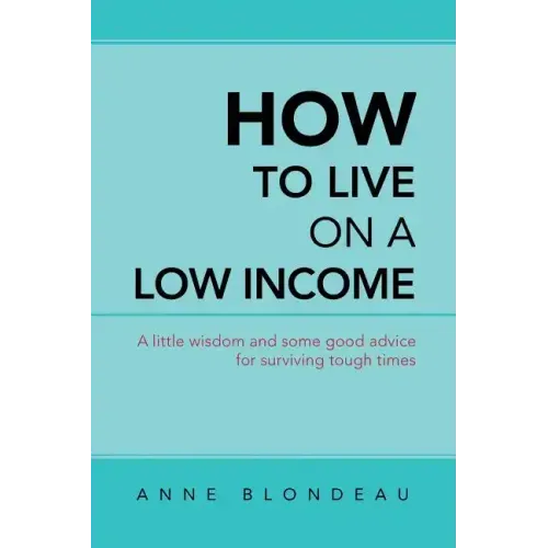 How to Live on a Low Income: A Little Wisdom and Some Good Advice for Surviving Tough Times
