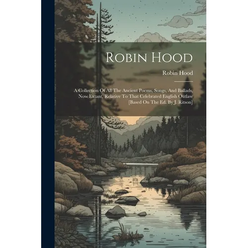 Robin Hood: A Collection Of All The Ancient Poems, Songs, And Ballads, Now Extant, Relative To That Celebrated English Outlaw [bas
