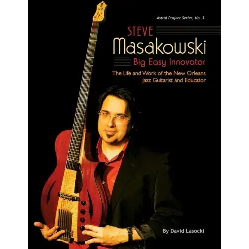 Steve Masakowski, Big Easy Innovator: The Life and Work of the New Orleans Jazz Guitarist and Educator