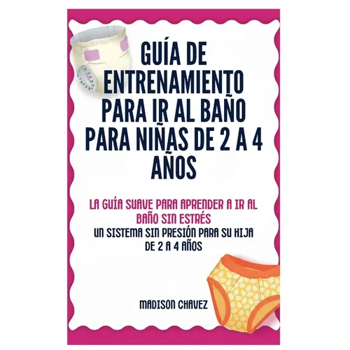 Guía De Entrenamiento Para Ir Al Baño Para Niñas De 2 A 4 Años: La Guía Suave para Aprender a Ir al Baño Sin Estrés: Un Sistema Sin Presión para Su Hi