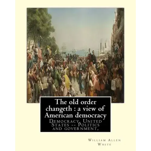 The old order changeth: a view of American democracy (1910).: By: William Allen White.Democracy, United States -- Politics and government,