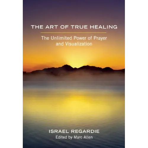 The Art of True Healing: The Unlimited Power of Prayer and Visualization