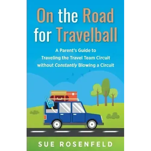 On the Road for Travelball: A Parent's Guide to Traveling the Travel Team Circuit without Constantly Blowing a Circuit