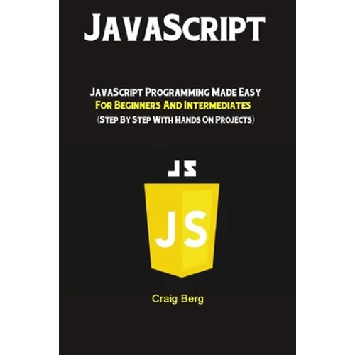 JavaScript: JavaScript Programming Made Easy for Beginners & Intermediates (Step By Step With Hands On Projects)
