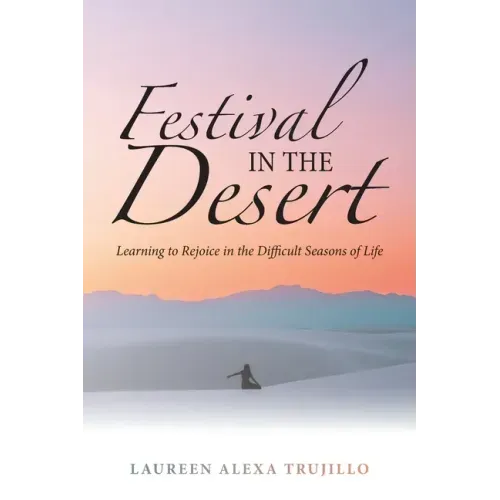 Festival in the Desert: Learning to Rejoice in the Difficult Seasons of Life