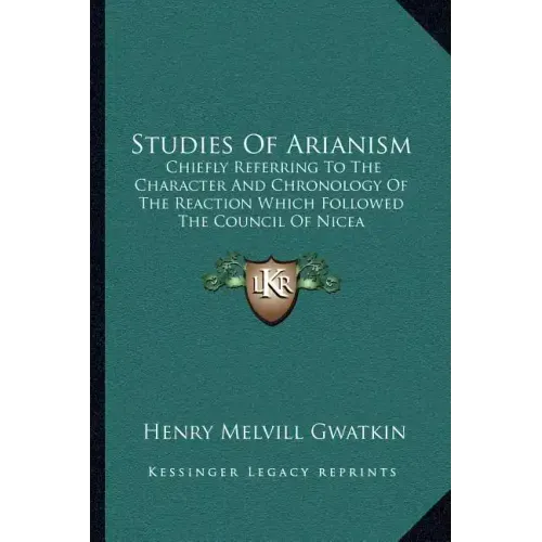 Studies of Arianism: Chiefly Referring to the Character and Chronology of the Reaction Which Followed the Council of Nicea