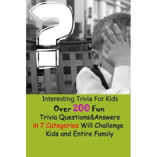 Interesting Trivia For Kids: Over 200 Fun Trivia Questions&Answers in 7 Categories Will Challenge Kids and Entire Family