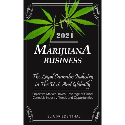 Marijuana Business 2021: - The Legal Cannabis Industry in The U.S. And Globally - Objective Market-Driven Coverage of Global Cannabis Industry