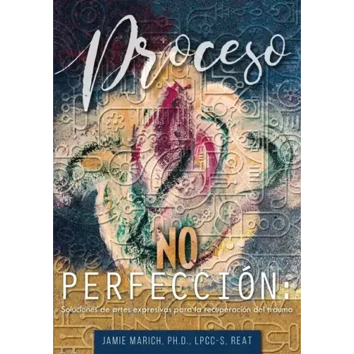 Proceso no Perfección: Soluciones de artes expresivas para la recuperación del trauma