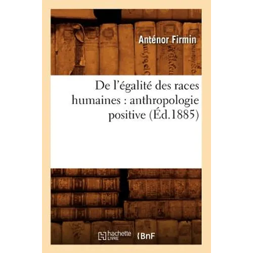 de l'Égalité Des Races Humaines: Anthropologie Positive (Éd.1885)