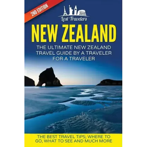 New Zealand: The Ultimate New Zealand Travel Guide By A Traveler For A Traveler: The Best Travel Tips; Where To Go, What To See And Much More