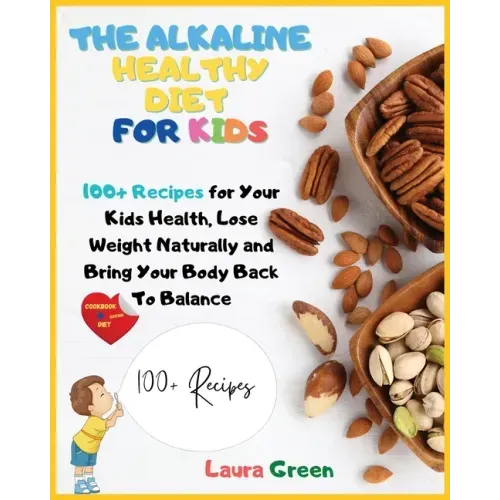 The Alkaline Healthy Diet for Kids: 100+ Recipes for Your Health, To Lose Weight Naturally and Bring Your Body Back To Balance