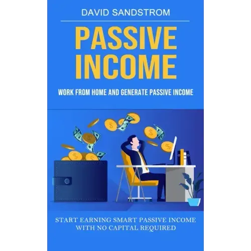 Passive Income: Work From Home and Generate Passive Income (Start Earning Smart Passive Income With No Capital Required)