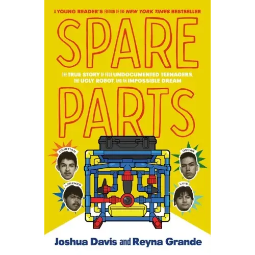 Spare Parts (Young Readers' Edition): The True Story of Four Undocumented Teenagers, One Ugly Robot, and an Impossible Dream