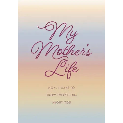 My Mother's Life - Second Edition: Mom, I Want to Know Everything about You - Give to Your Mother to Fill in with Her Memories and Return to You as a