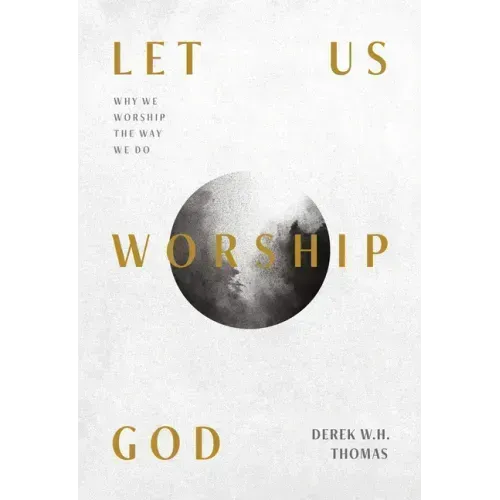 Let Us Worship God: Why We Worship the Way We Do