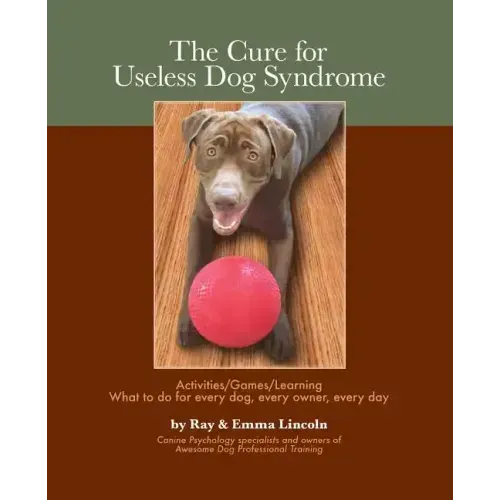 The Cure for Useless Dog Syndrome: : Activities/Games/Learning What to Do for Every Dog, Every Owner, Every Day