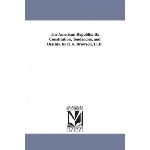The American Republic: Its Constitution, Tendencies, and Destiny. by O.A. Browson, Ll.D.