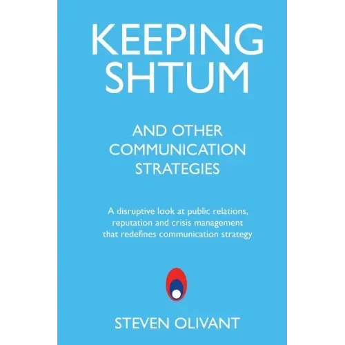 Keeping Shtum and Other Communication Strategies: A disruptive look at public relations, reputation and crisis management that redefines communication