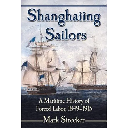 Shanghaiing Sailors: A Maritime History of Forced Labor, 1849-1915