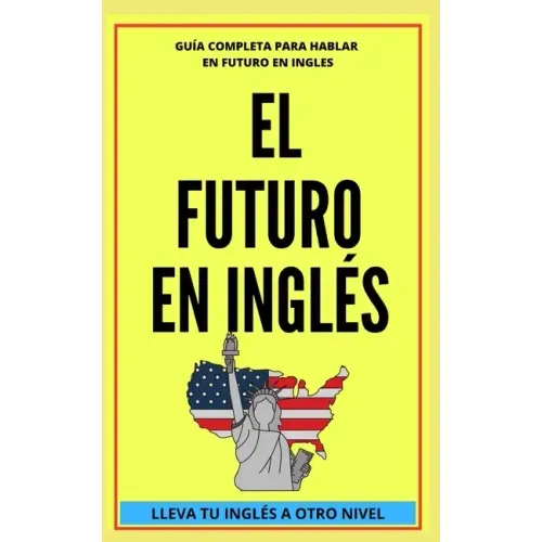 El Futuro En Inglés: Comienza a dominar los tiempos verbales en el idioma inglés LLEVA TU INGLÉS A OTRO NIVEL