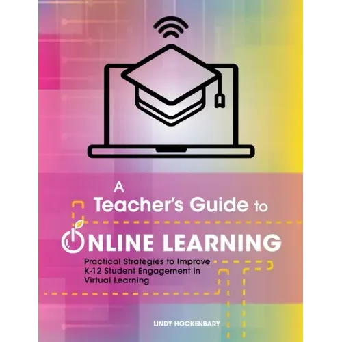 A Teacher's Guide to Online Learning: Practical Strategies to Improve K-12 Student Engagement in Virtual Learning