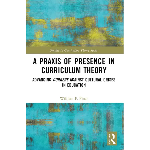 A PRAXIS of Presence in Curriculum Theory: Advancing Currere Against Cultural Crises in Education